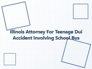 Illinois Attorney for Teen Dui School Bus Accident