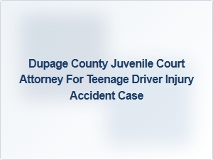 Dupage County Juvenile Court Attorney for Teen Driver Injury Cases