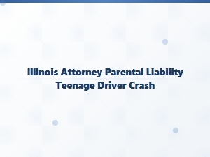 Illinois Parents’ Liability for Teen Driver Crashes