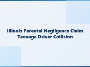 Illinois Parental Negligence in Teen Driver Collisions